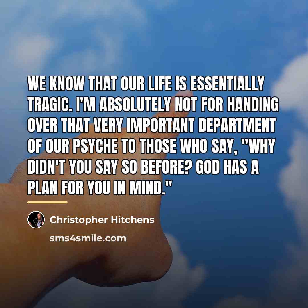 “We know that our life is essentially tragic. I'm absolutely…” quote by Christopher Hitchens