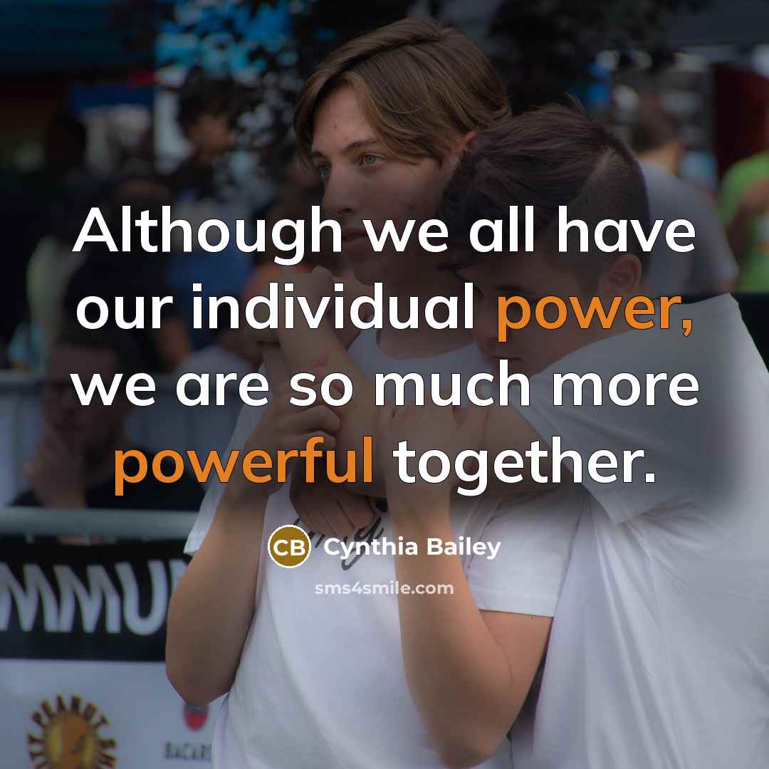 “Although we all have our individual power, we are so much more powerful together.” quote by Cynthia Bailey