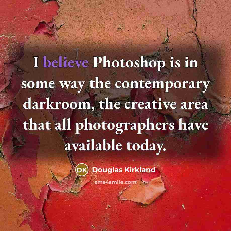 “I believe Photoshop is in some way the contemporary darkroom,…” quote by Douglas Kirkland