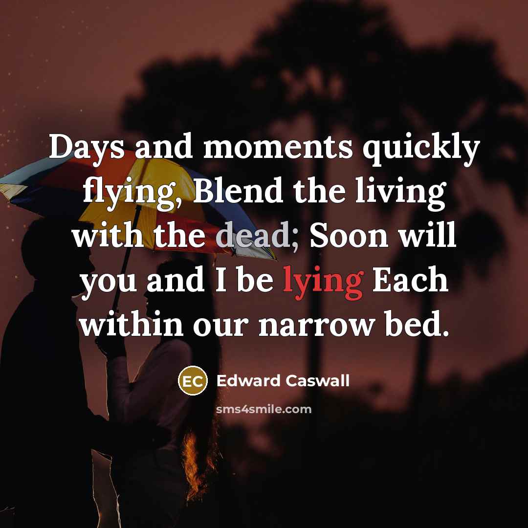 “Days and moments quickly flying, Blend the living with the…” quote by Edward Caswall