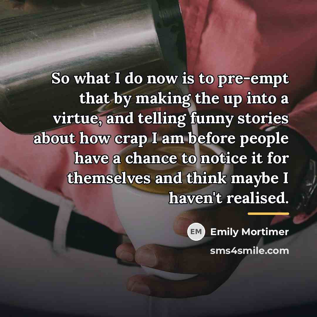 “So what I do now is to pre-empt that by…” quote by Emily Mortimer