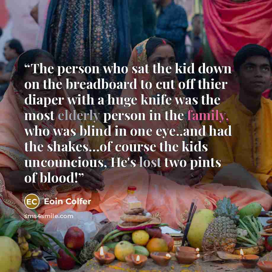 “The person who sat the kid down on the breadboard to cut off thier diaper with a huge knife was the most elderly person in the family, who was blind in one eye..and had the shakes…of course the kids uncouncious, He's lost two pints of blood!” quote by Eoin Colfer