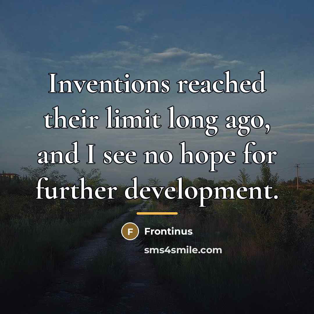 “Inventions reached their limit long ago, and I see no…” quote by Frontinus