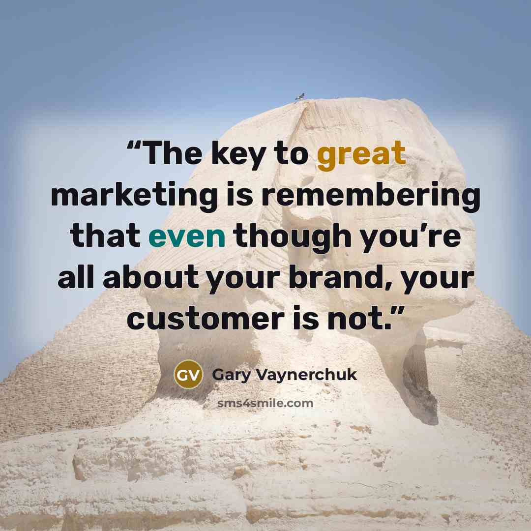 “The key to great marketing is remembering that even though you’re all about your brand, your customer is not.” quote by Gary Vaynerchuk