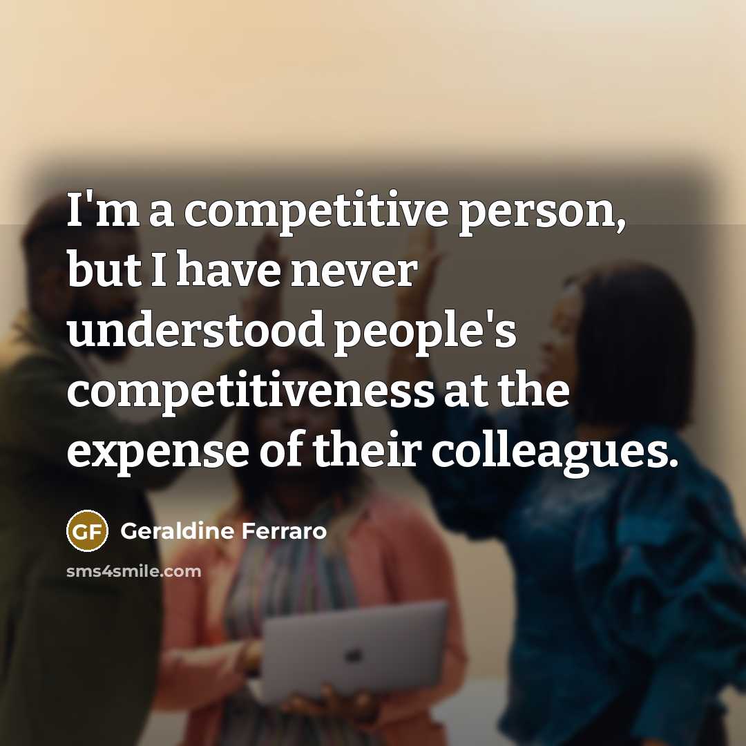 “I'm a competitive person, but I have never understood people's…” quote by Geraldine Ferraro