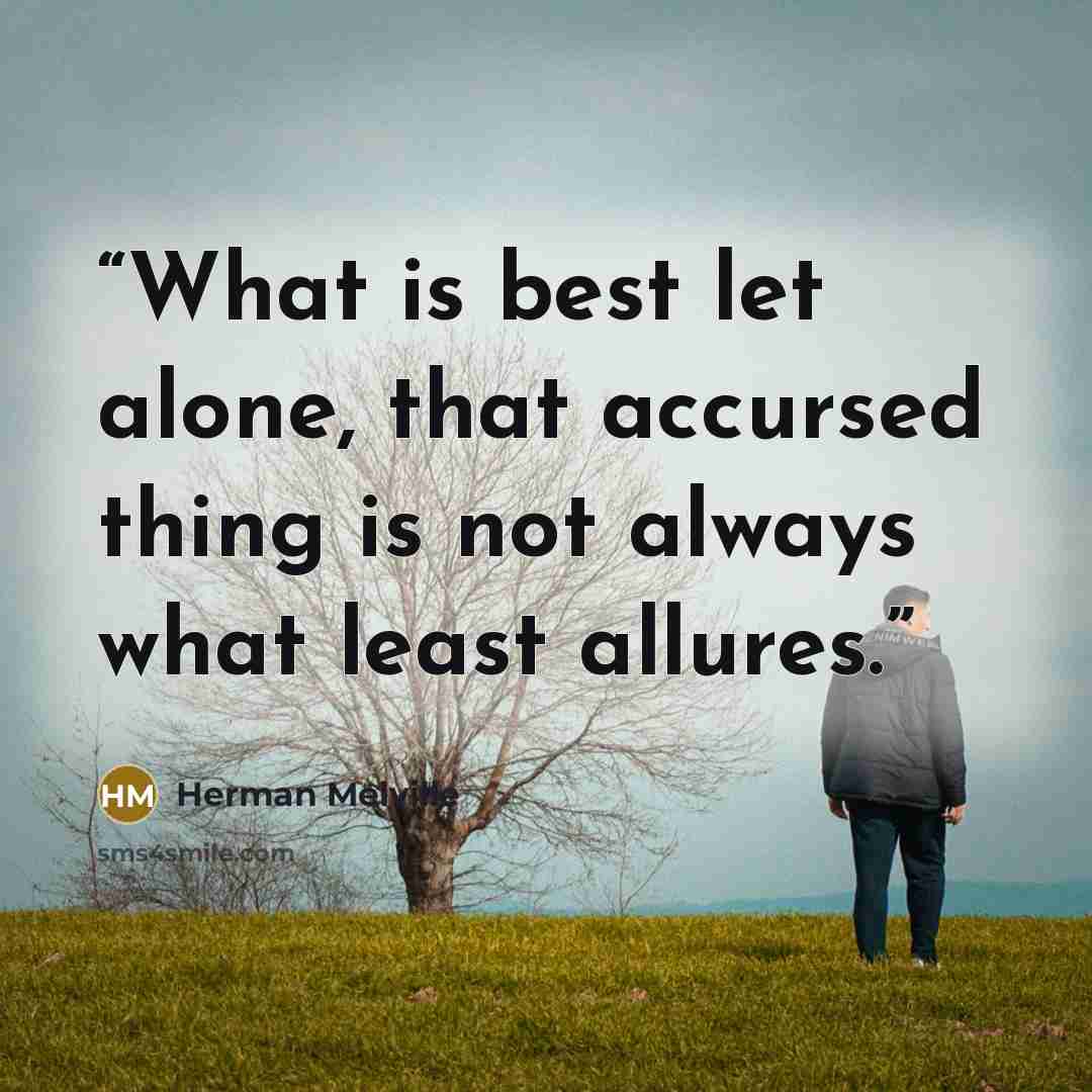 “What is best let alone, that accursed thing is not always what least allures.” quote by Herman Melville