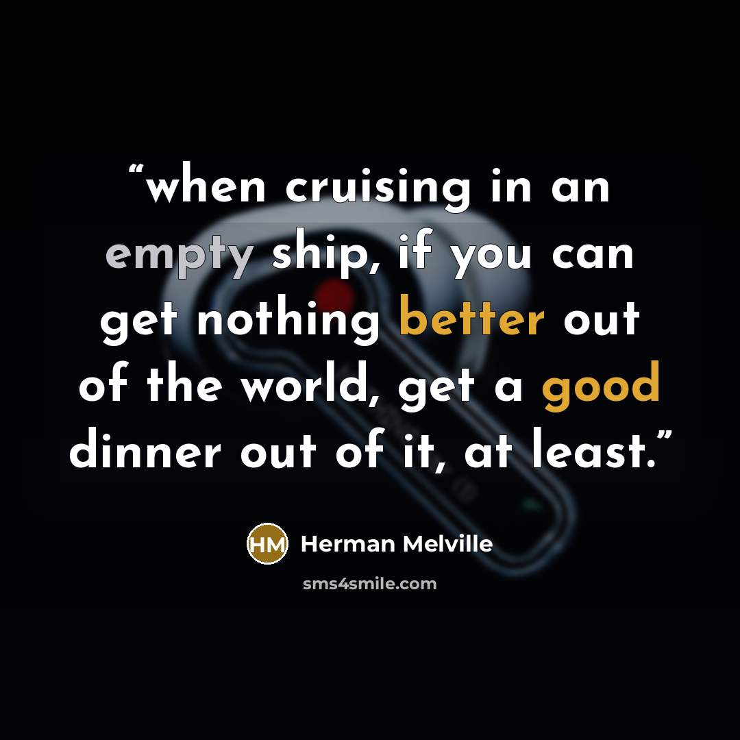 “when cruising in an empty ship, if you can get nothing better out of the world, get a good dinner out of it, at least.” quote by Herman Melville