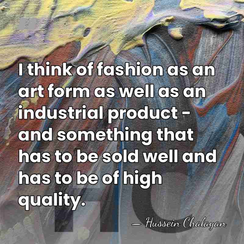 I think of fashion as an art form as well as an&hellip; - Hussein Chalayan