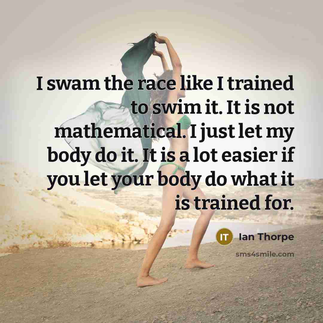 “I swam the race like I trained to swim it.…” quote by Ian Thorpe