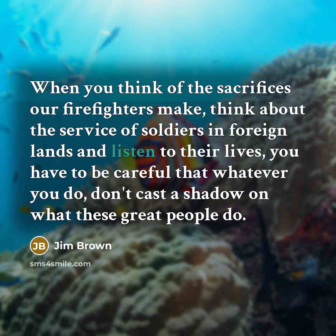 “When you think of the sacrifices our firefighters make, think…” quote by Jim Brown