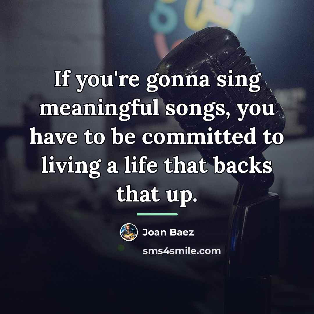 “If you're gonna sing meaningful songs, you have to be…” quote by Joan Baez
