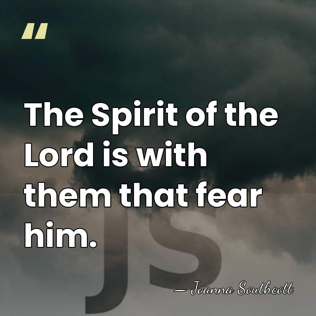 The Spirit of the Lord is with them that fear him. - Joanna Southcott