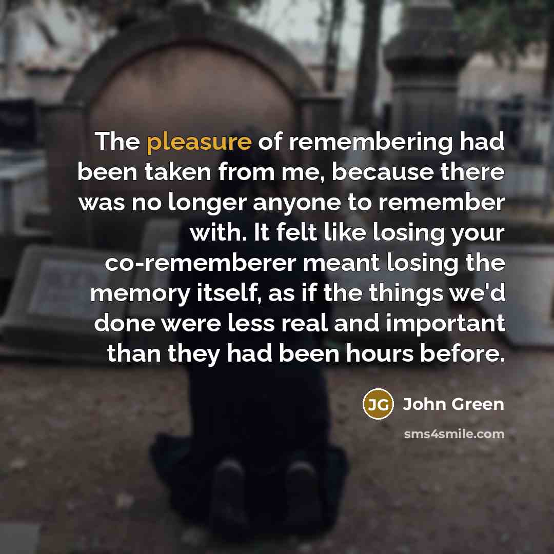 “The pleasure of remembering had been taken from me, because…” quote by John Green