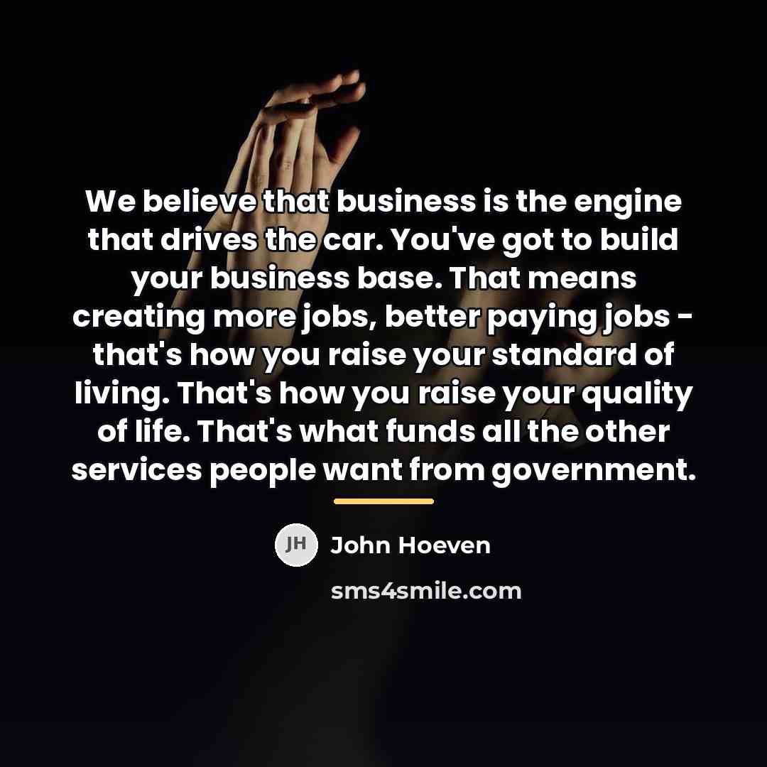 “We believe that business is the engine that drives the…” quote by John Hoeven