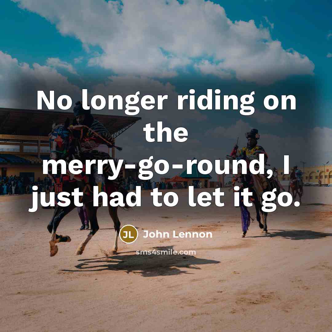 “No longer riding on the merry-go-round, I just had to…” quote by John Lennon
