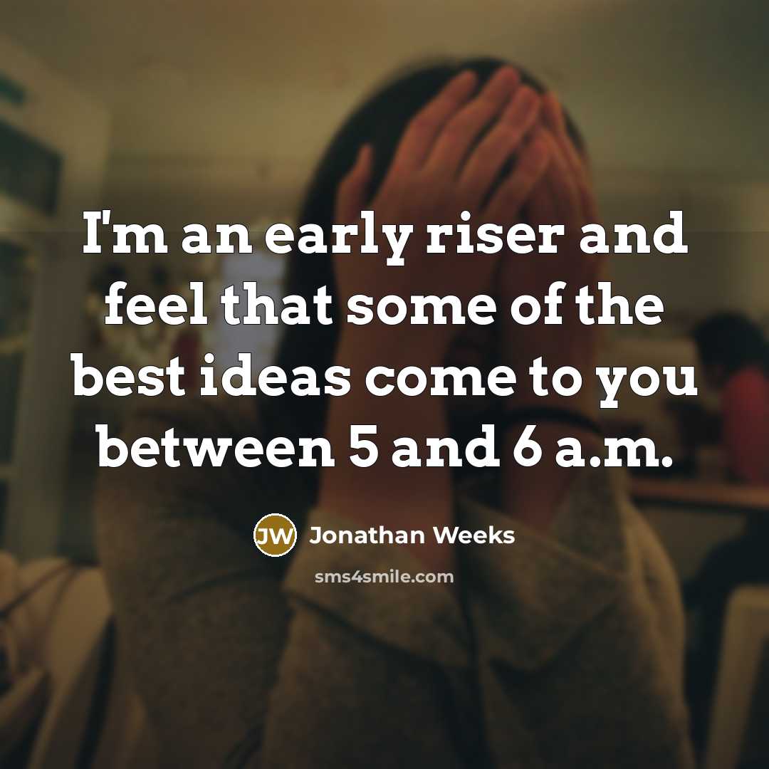 “I'm an early riser and feel that some of the best ideas come to you between 5 and 6 a.m.” quote by Jonathan Weeks