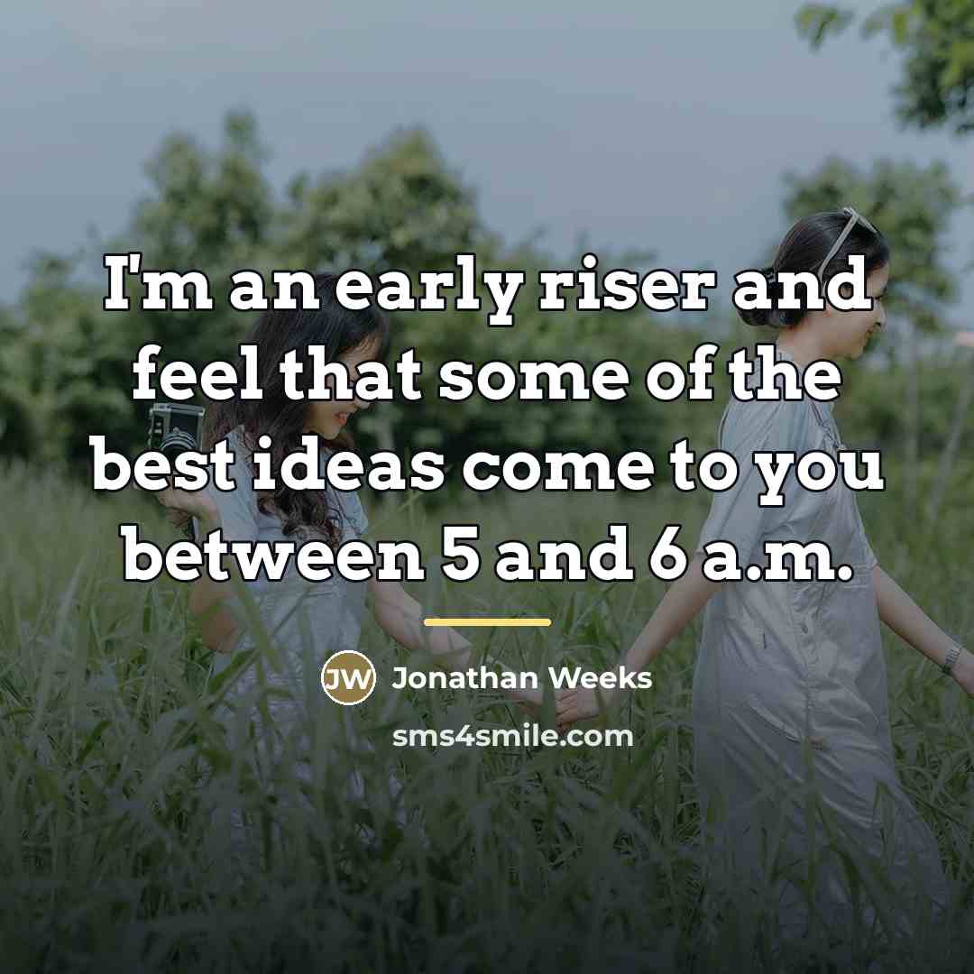 “I'm an early riser and feel that some of the…” quote by Jonathan Weeks
