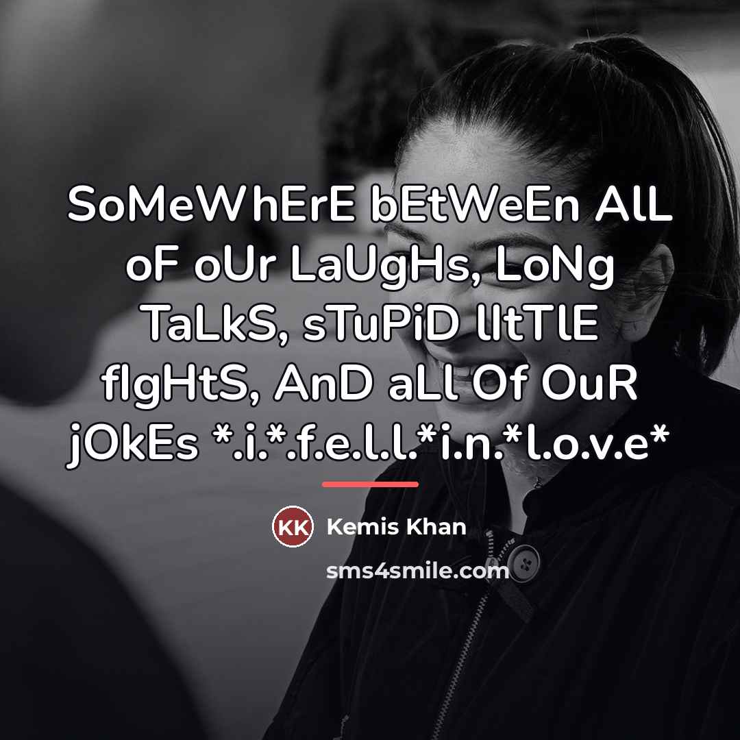 “SoMeWhErE bEtWeEn AlL oF oUr LaUgHs, LoNg TaLkS, sTuPiD lItTlE…” quote by Kemis Khan