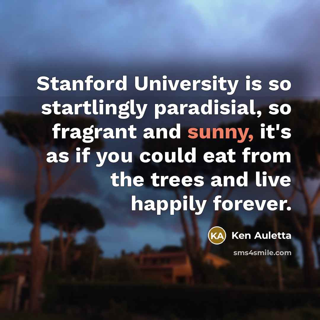 “Stanford University is so startlingly paradisial, so fragrant and sunny,…” quote by Ken Auletta
