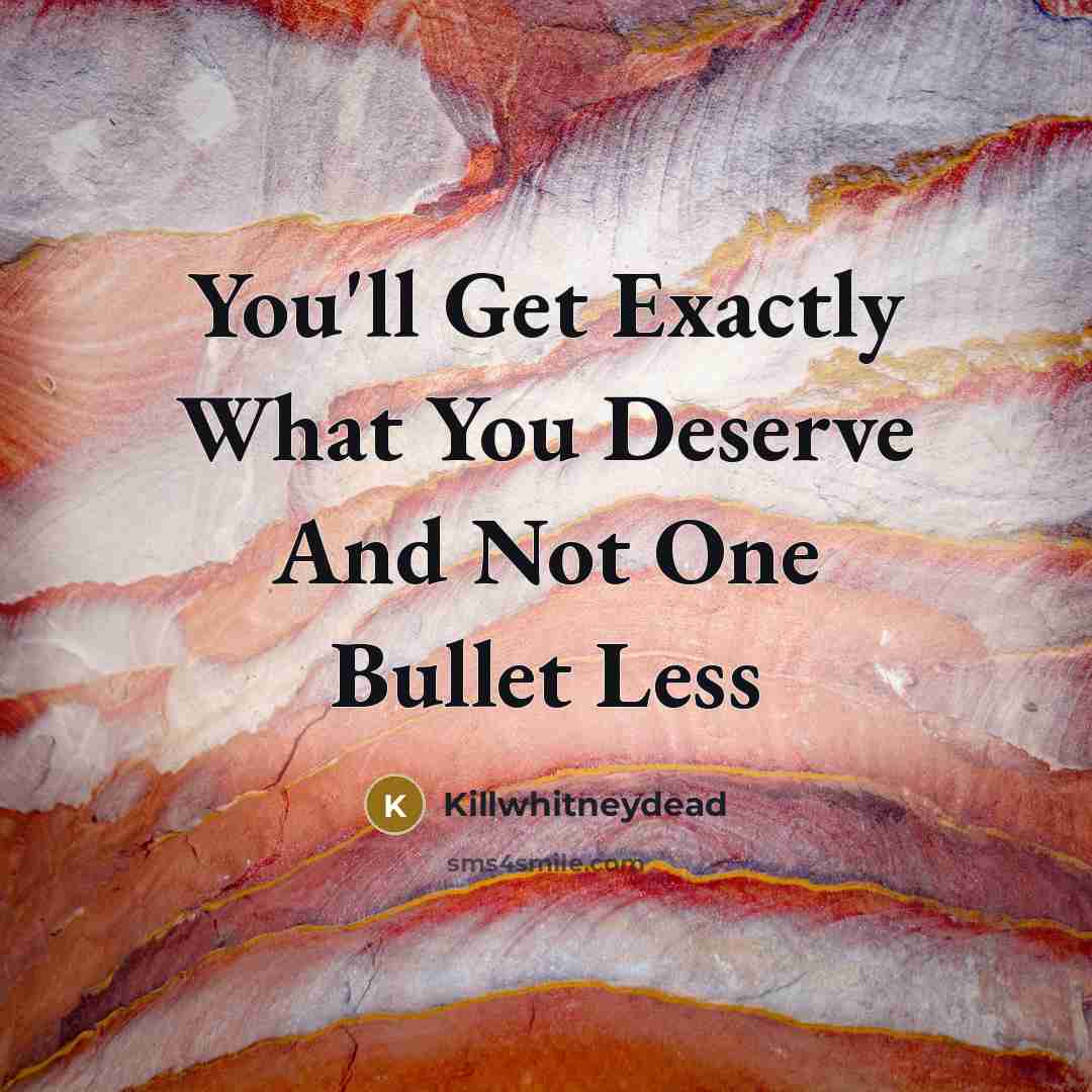 “You'll Get Exactly What You Deserve And Not One Bullet Less” quote by Killwhitneydead