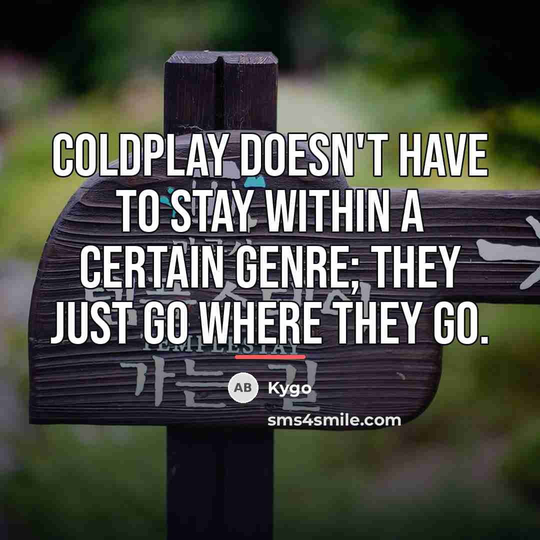 “Coldplay doesn't have to stay within a certain genre; they…” quote by Kygo