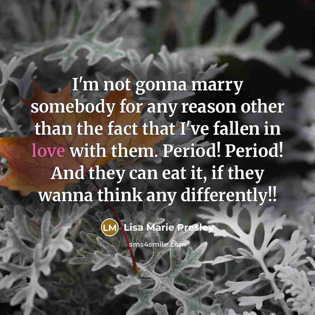 “I'm not gonna marry somebody for any reason other than…” quote by Lisa Marie Presley