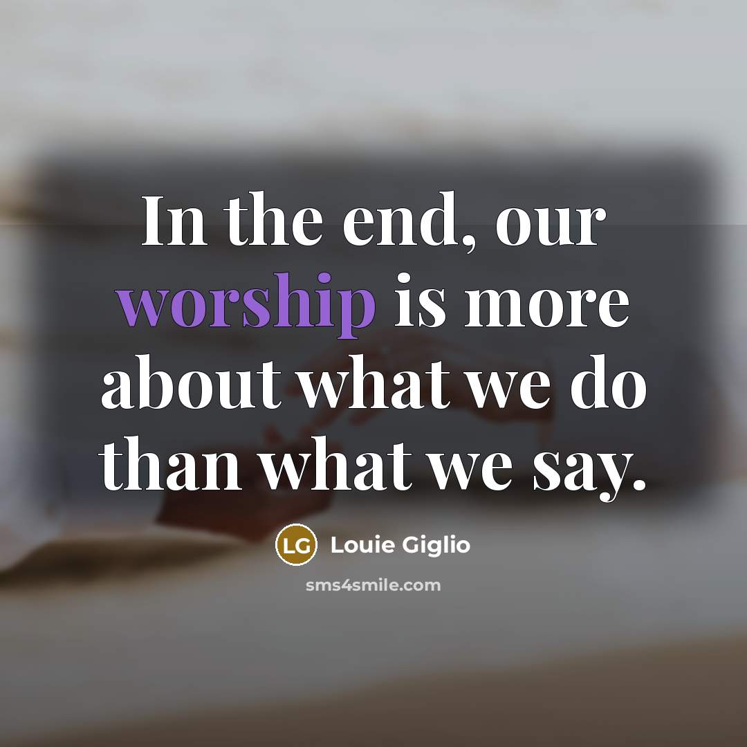 “In the end, our worship is more about what we…” quote by Louie Giglio