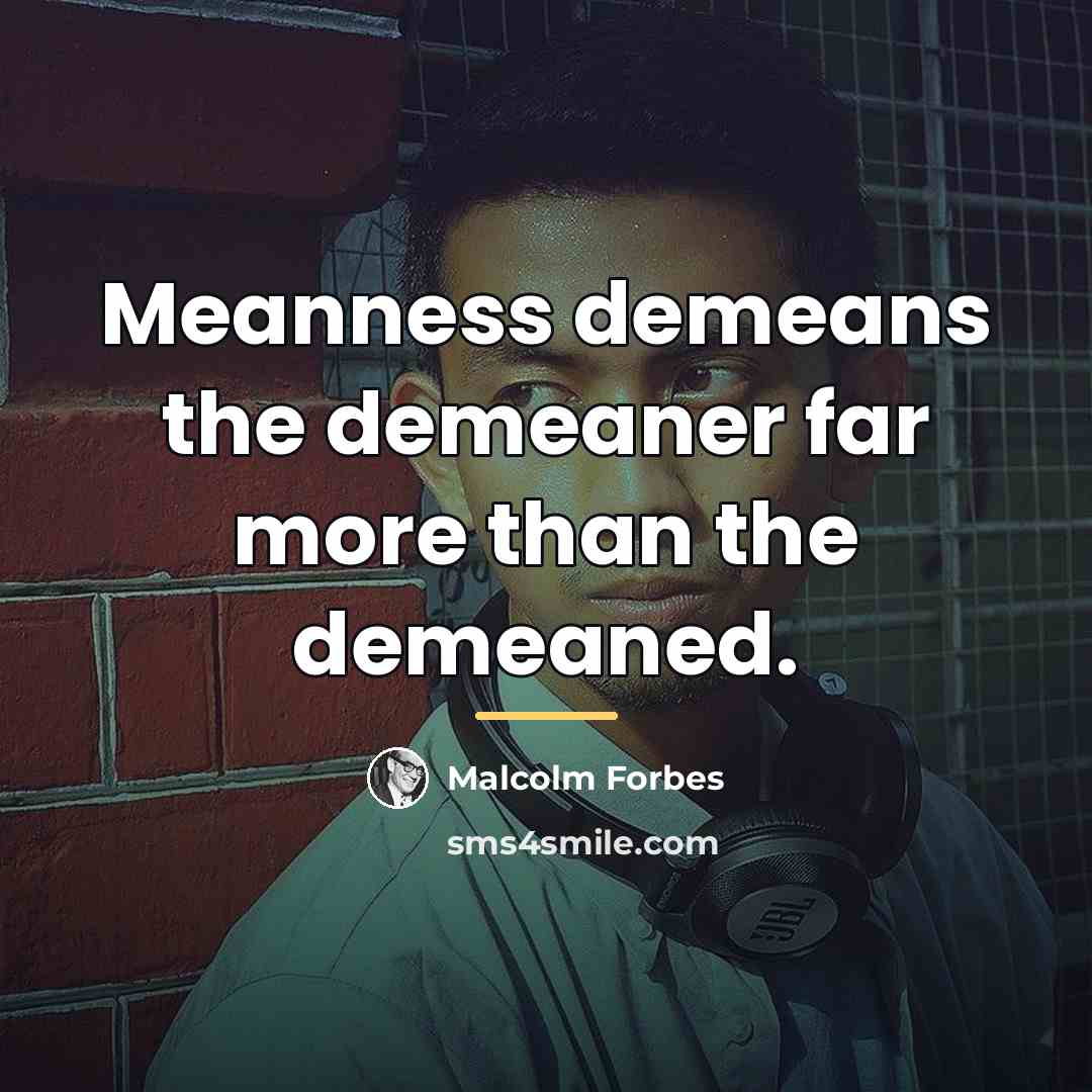 “Meanness demeans the demeaner far more than the demeaned.…” quote by Malcolm Forbes