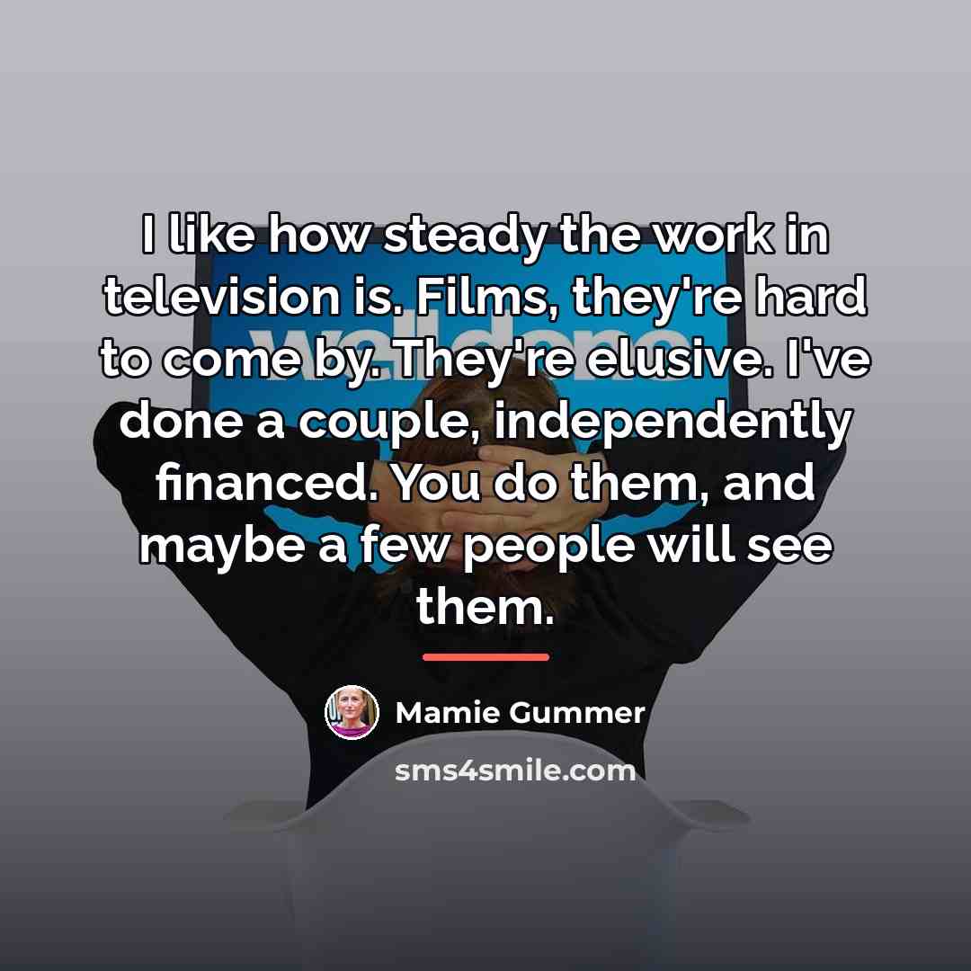 “I like how steady the work in television is. Films,…” quote by Mamie Gummer