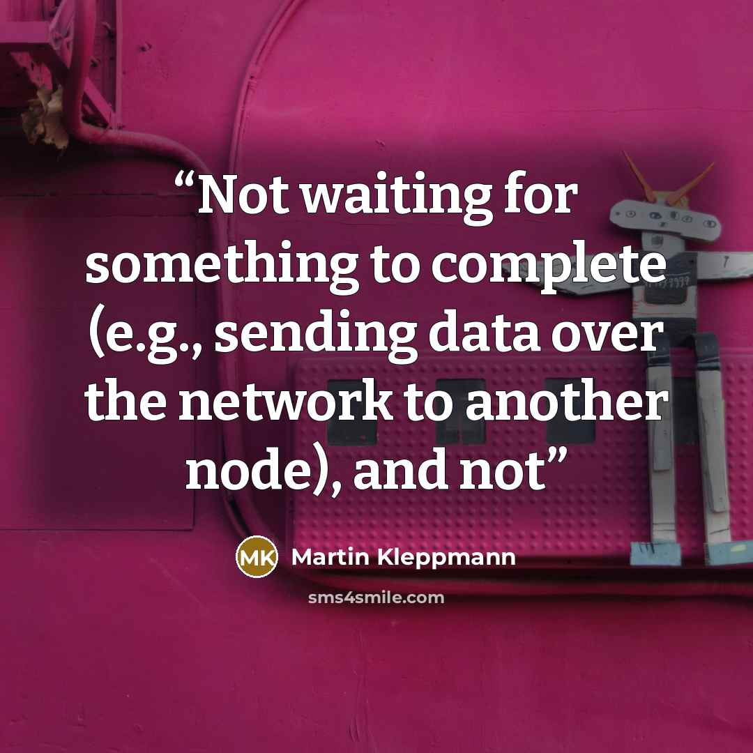 “Not waiting for something to complete (e.g., sending data over the network to another node), and not” quote by Martin Kleppmann
