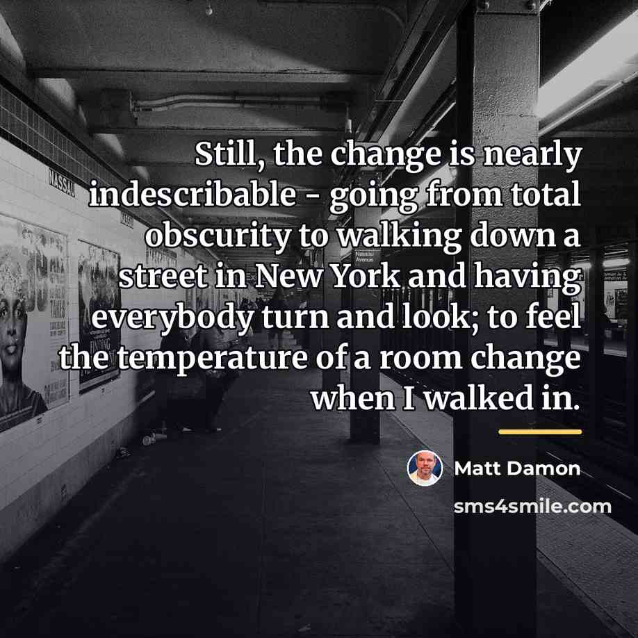 “Still, the change is nearly indescribable - going from total…” quote by Matt Damon