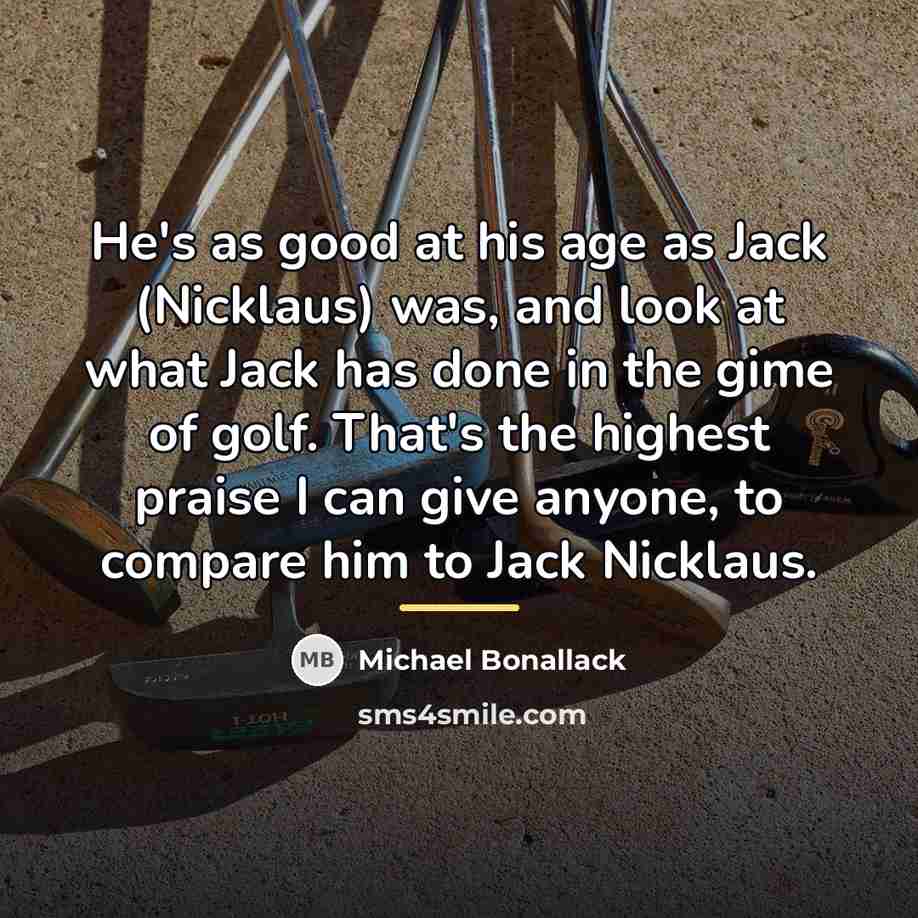“He's as good at his age as Jack (Nicklaus) was,…” quote by Michael Bonallack