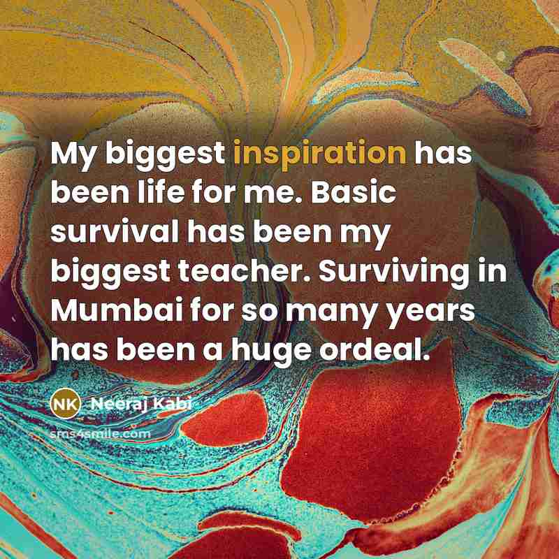 “My biggest inspiration has been life for me. Basic survival…” quote by Neeraj Kabi
