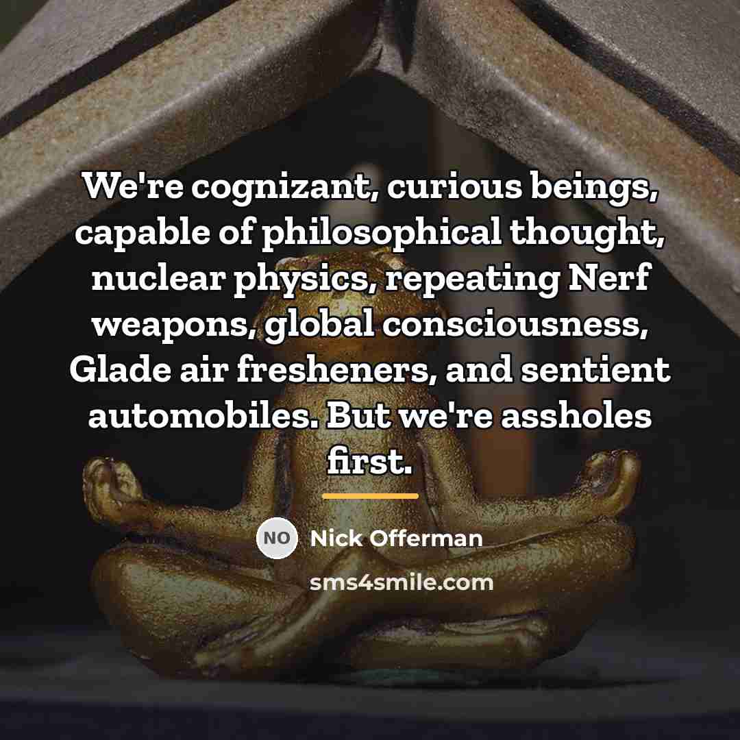 “We're cognizant, curious beings, capable of philosophical thought, nuclear physics,…” quote by Nick Offerman