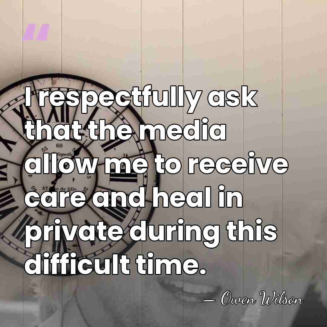 I respectfully ask that the media allow me to receive care and&hellip; - Owen Wilson