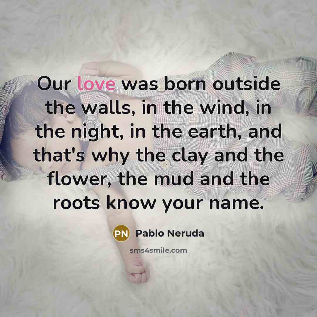 “Our love was born outside the walls, in the wind,…” quote by Pablo Neruda