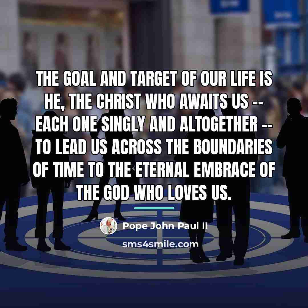 “The goal and target of our life is He, the…” quote by Pope John Paul II