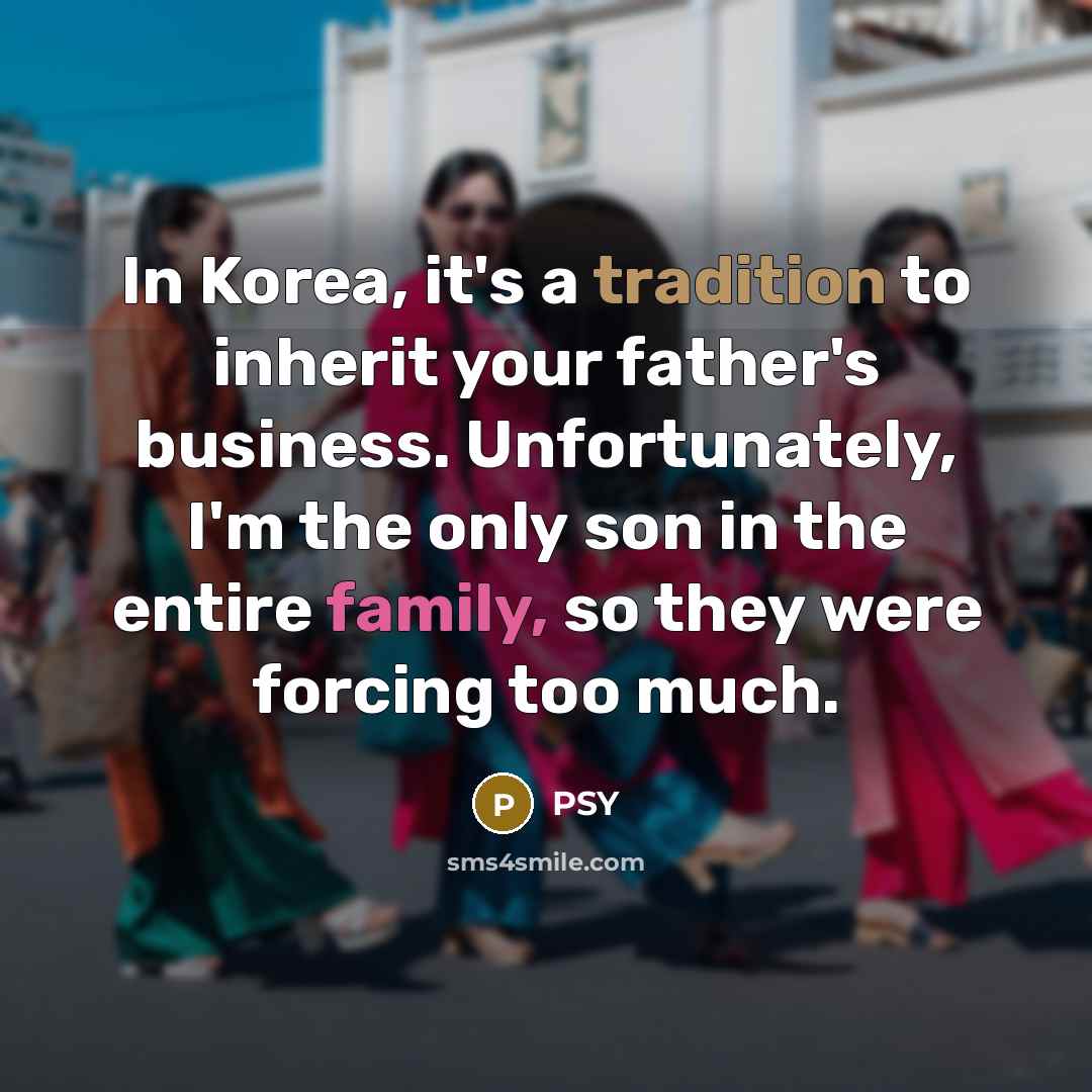 “In Korea, it's a tradition to inherit your father's business.…” quote by PSY