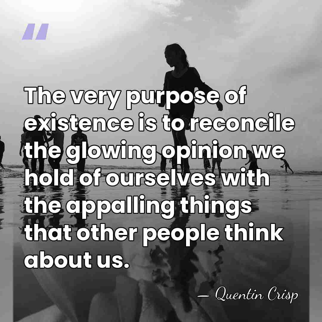 The very purpose of existence is to reconcile the glowing opinion we&hellip; - Quentin Crisp