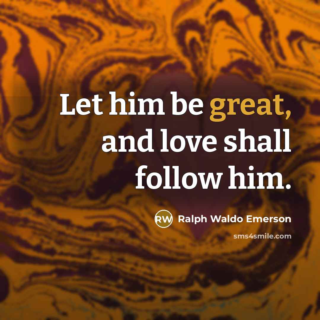 “Let him be great, and love shall follow him.…” quote by Ralph Waldo Emerson