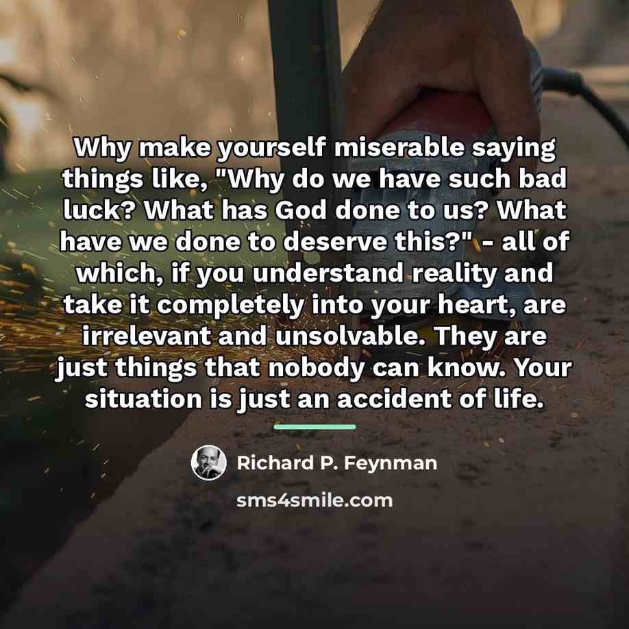 “Why make yourself miserable saying things like, "Why do we…” quote by Richard P. Feynman