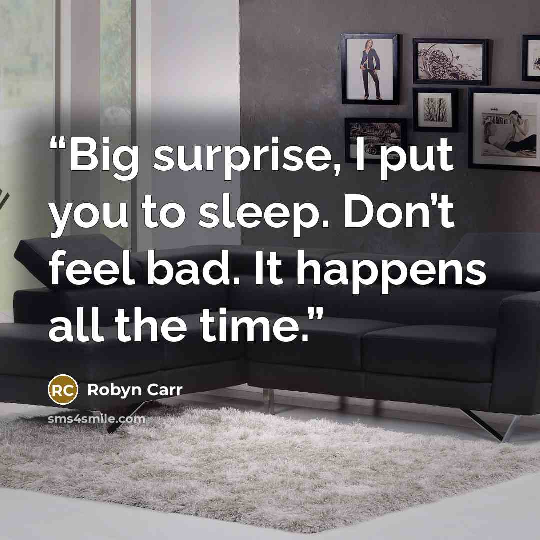 “Big surprise, I put you to sleep. Don’t feel bad. It happens all the time.” quote by Robyn Carr