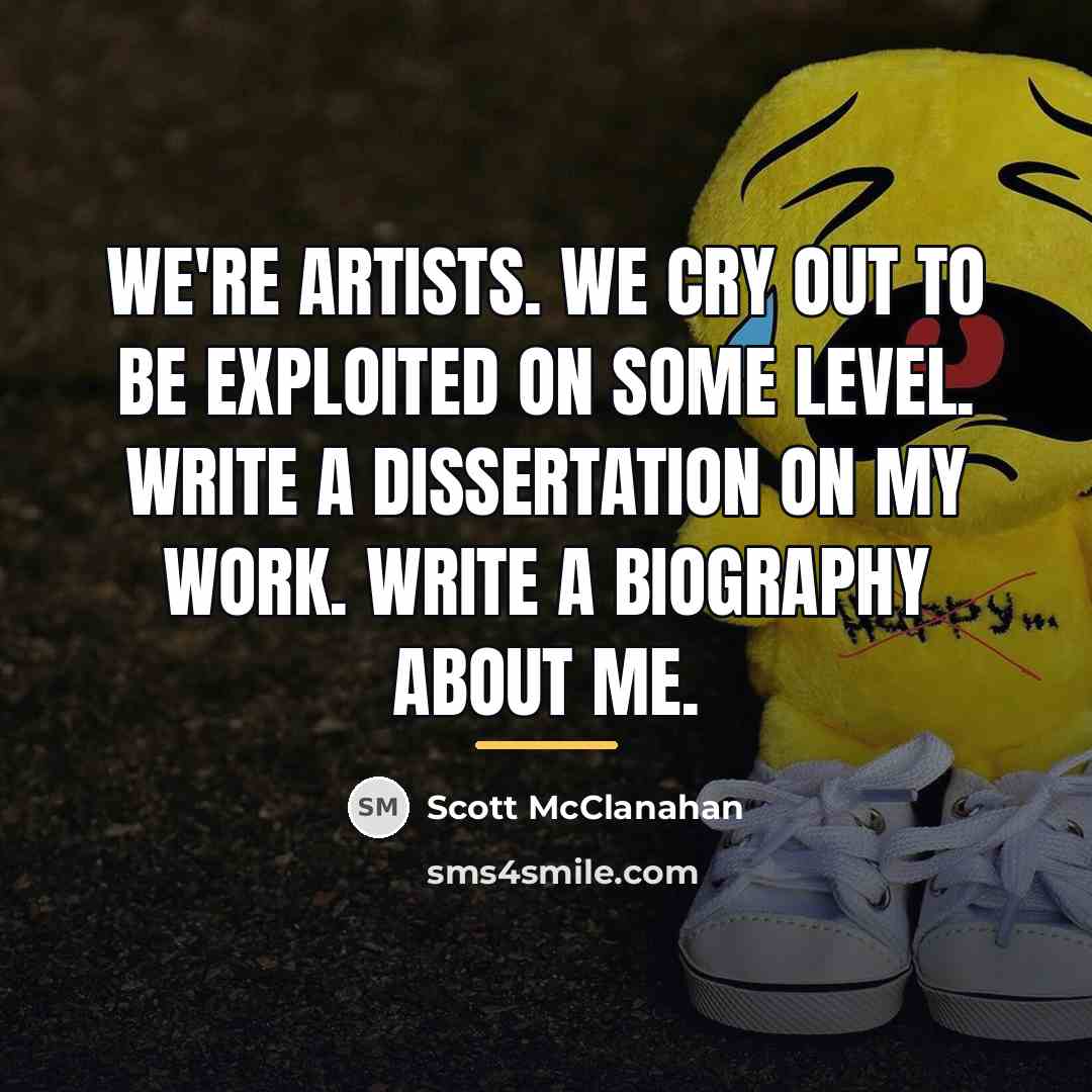 “We're artists. We cry out to be exploited on some…” quote by Scott McClanahan