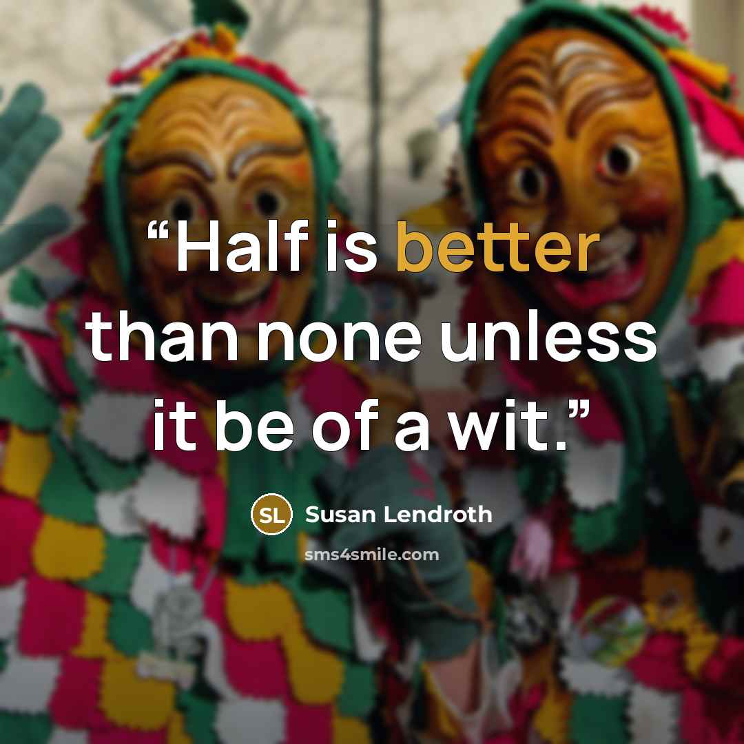 “Half is better than none unless it be of a wit.” quote by Susan Lendroth