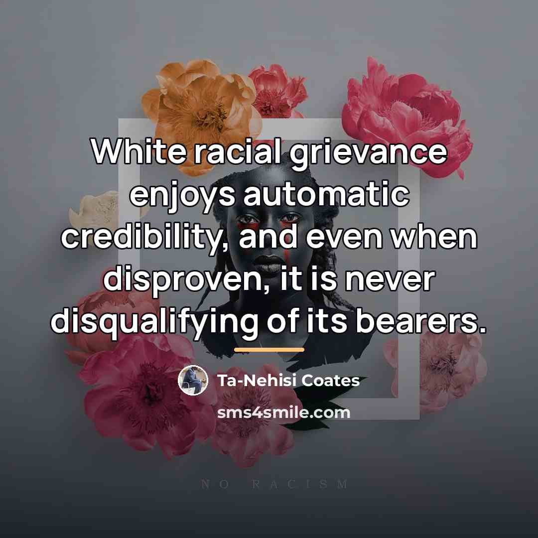 “White racial grievance enjoys automatic credibility, and even when disproven,…” quote by Ta-Nehisi Coates