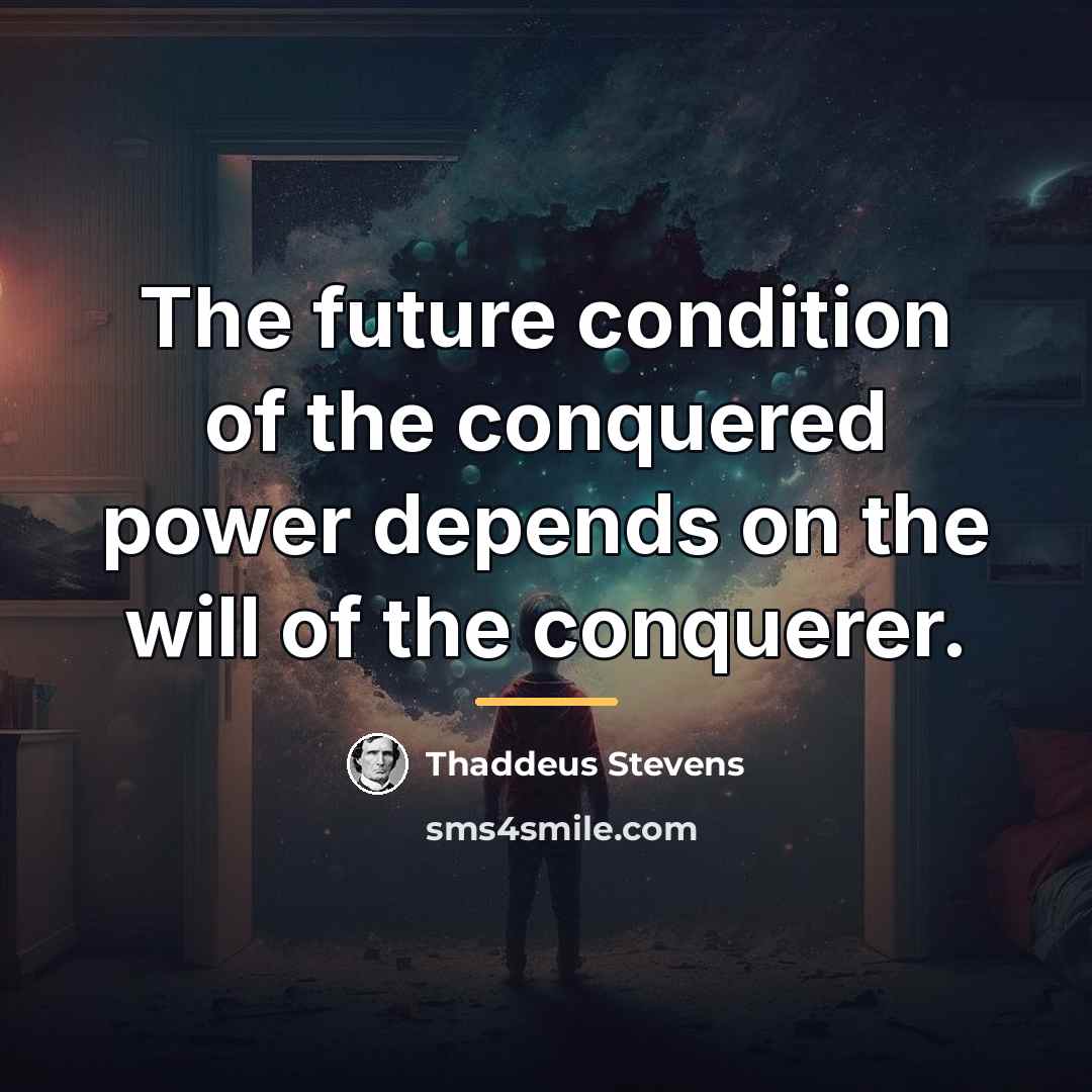 “The future condition of the conquered power depends on the…” quote by Thaddeus Stevens
