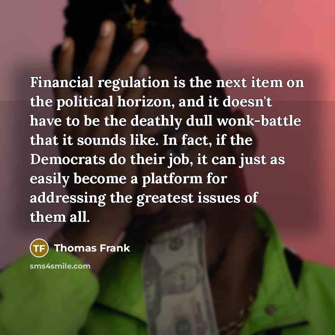 “Financial regulation is the next item on the political horizon,…” quote by Thomas Frank