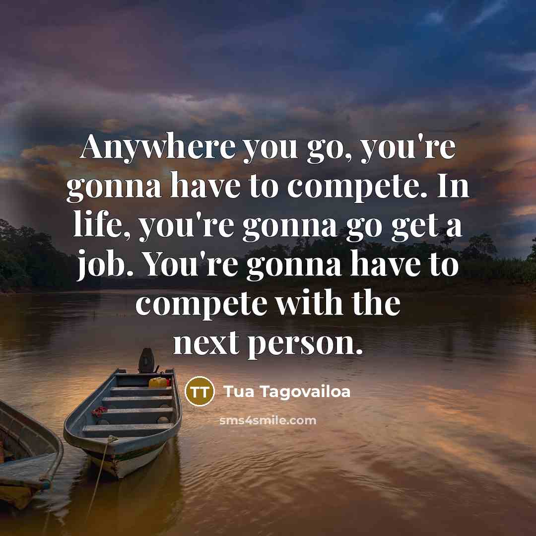 “Anywhere you go, you're gonna have to compete. In life,…” quote by Tua Tagovailoa