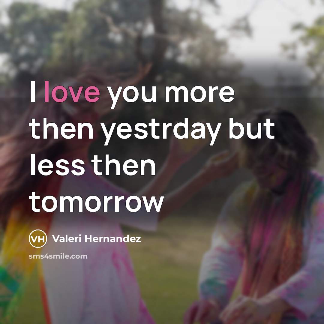“I love you more then yestrday but less then tomorrow…” quote by Valeri Hernandez