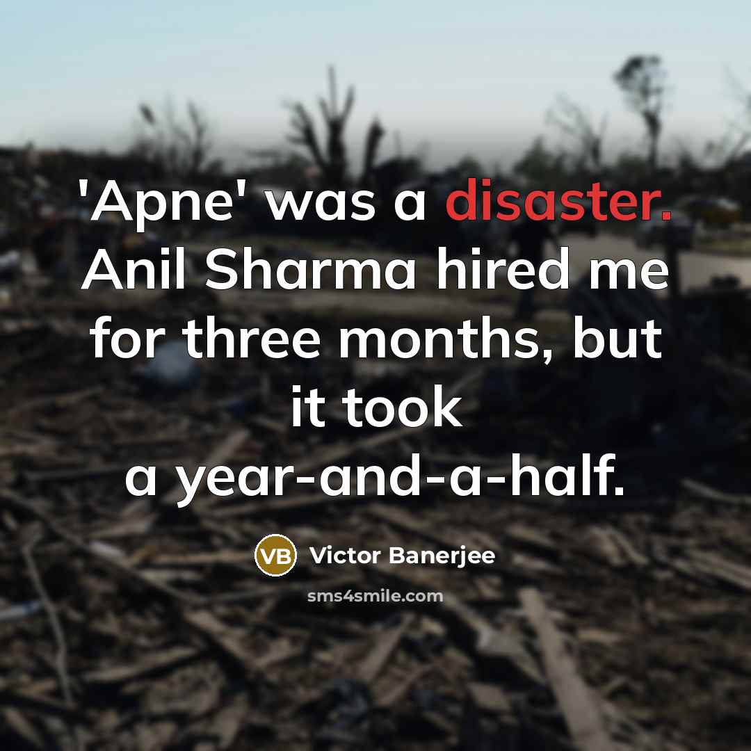 “'Apne' was a disaster. Anil Sharma hired me for three months, but it took a year-and-a-half.” quote by Victor Banerjee